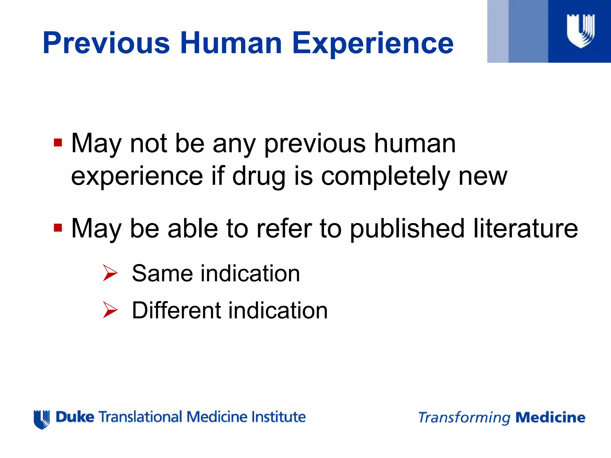 Previous Human Experience
 May not be any previous human
experience if drug is completely new
 May be able to refer to published literature
 Same indication
 Different indication
 