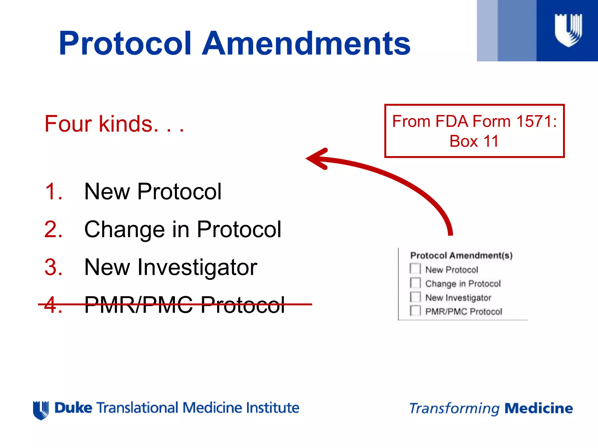 Protocol Amendments
Four kinds. . .
1. New Protocol
2. Change in Protocol
3. New Investigator
4. PMR/PMC Protocol
From FDA Form 1571:
Box 11
 