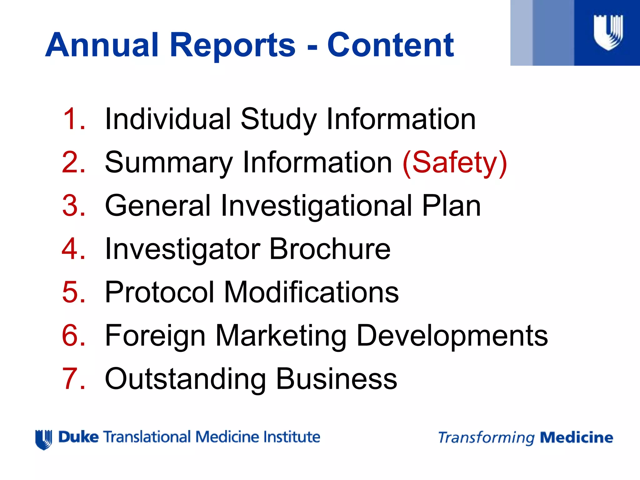 Annual Reports - Content
1. Individual Study Information
2. Summary Information (Safety)
3. General Investigational Plan
4. Investigator Brochure
5. Protocol Modifications
6. Foreign Marketing Developments
7. Outstanding Business
 