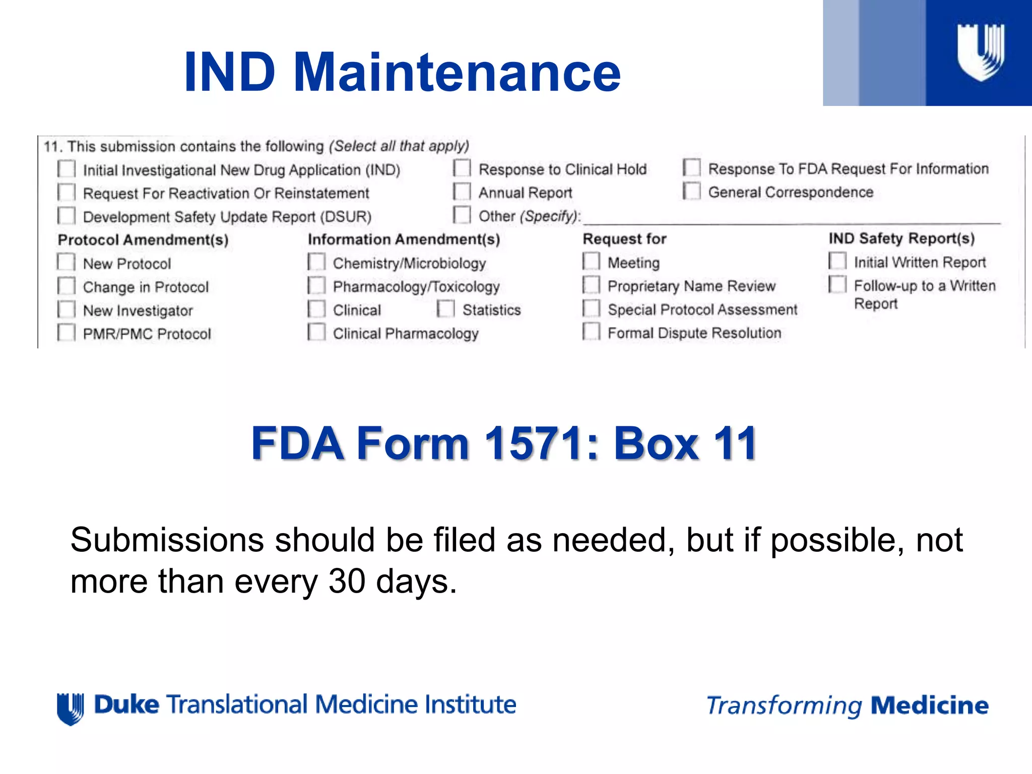 IND Maintenance
FDA Form 1571: Box 11
Submissions should be filed as needed, but if possible, not
more than every 30 days.
 