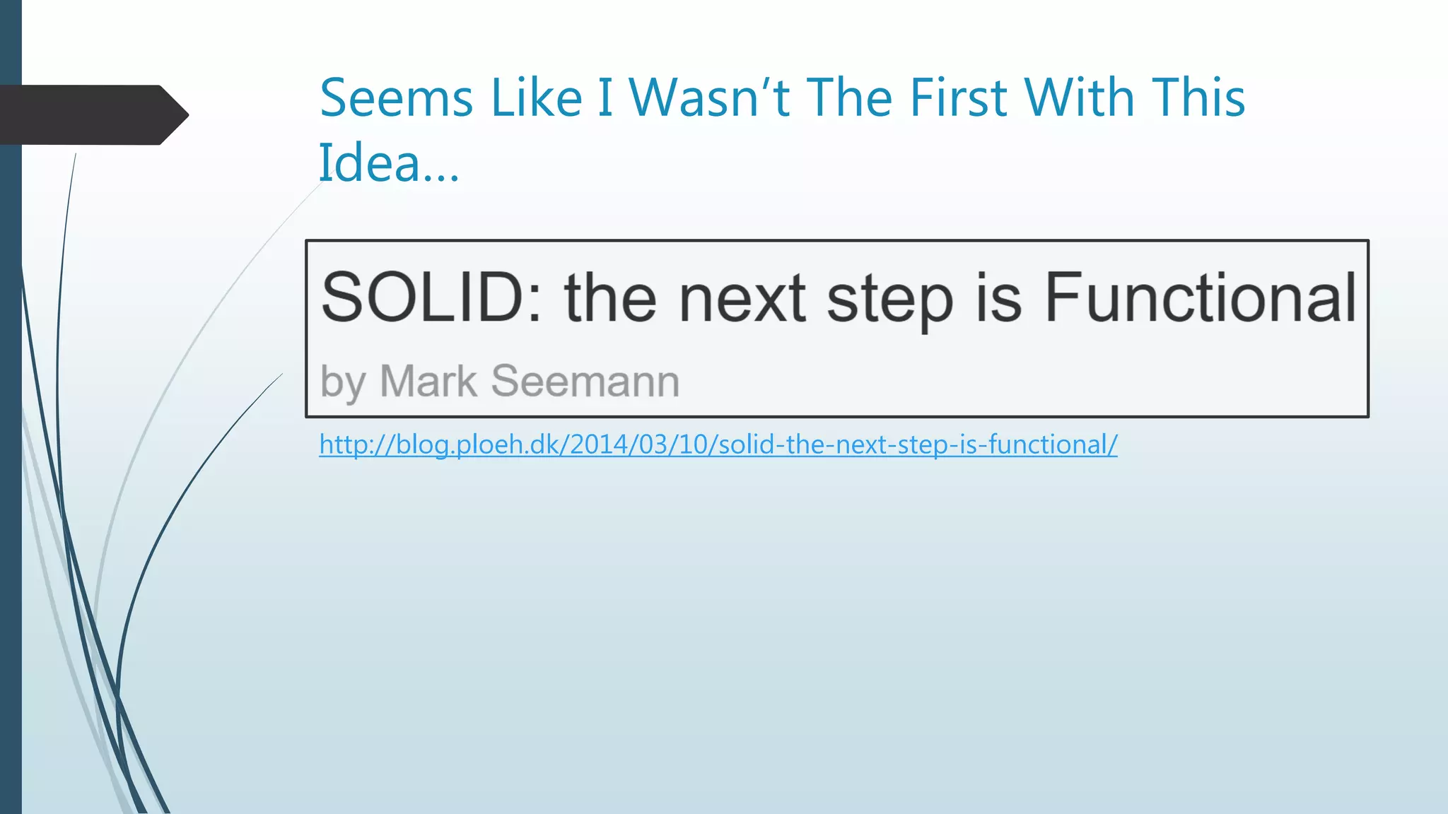 Seems Like I Wasn’t The First With This
Idea…
http://blog.ploeh.dk/2014/03/10/solid-the-next-step-is-functional/
 