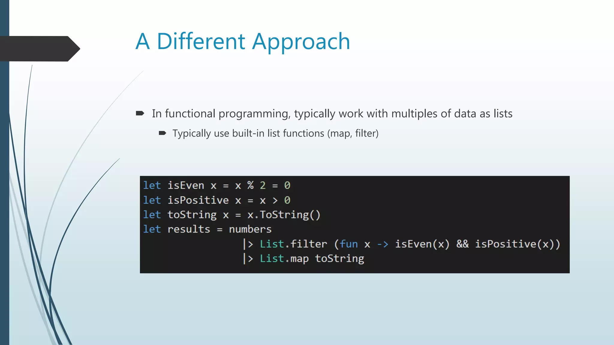 A Different Approach
 In functional programming, typically work with multiples of data as lists
 Typically use built-in list functions (map, filter)
 