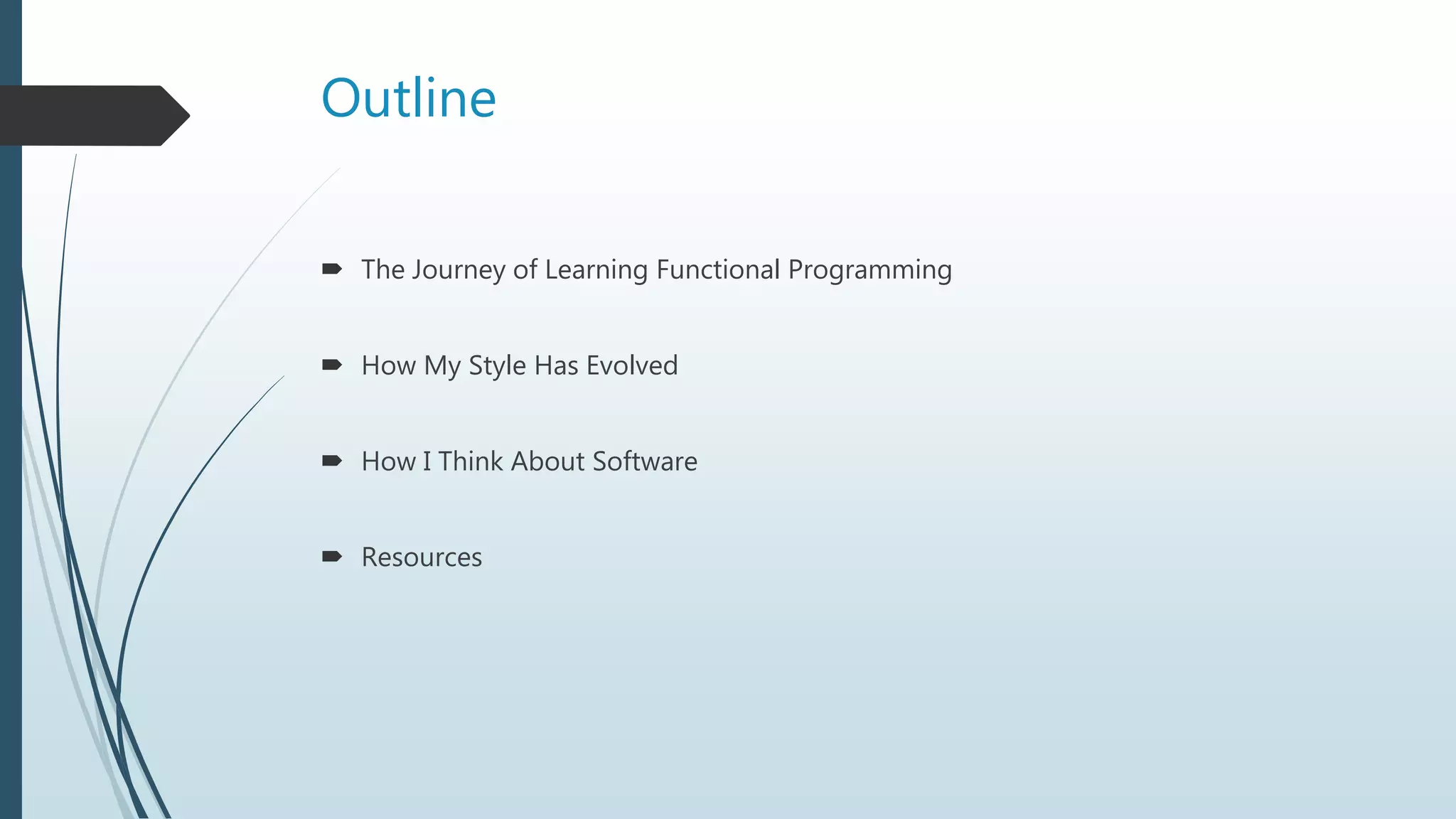 Outline
 The Journey of Learning Functional Programming
 How My Style Has Evolved
 How I Think About Software
 Resources
 