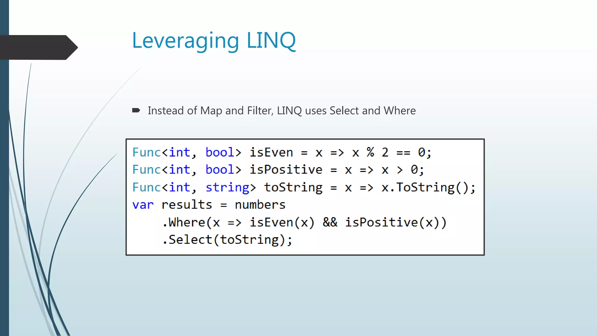 Leveraging LINQ
 Instead of Map and Filter, LINQ uses Select and Where
 