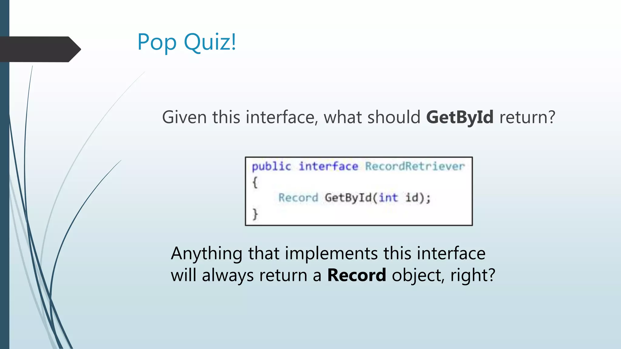 Pop Quiz!
Given this interface, what should GetById return?
Anything that implements this interface
will always return a Record object, right?
 