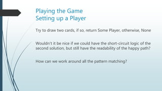 Playing the Game
Setting up a Player
 Remember, drawCard returns an option, so we need to handle that.
 