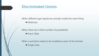 Combining Different Types
Discriminated Unions
 When a primitive needs to be modeled as part of the domain
 Single Case
...