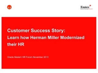 Customer Success Story:
Learn how Herman Miller Modernized
their HR
Oracle Modern HR Forum November 2013

 