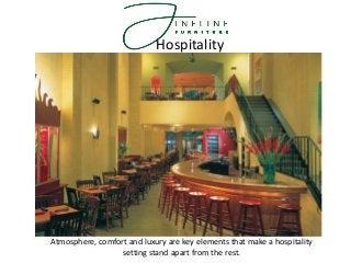 Atmosphere, comfort and luxury are key elements that make a hospitality
setting stand apart from the rest.
Hospitality
 