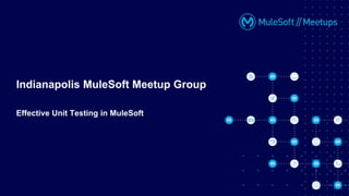 Indianapolis MuleSoft Meetup Group
Effective Unit Testing in MuleSoft
 