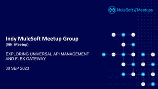 Indy MuleSoft Meetup Group
(9th Meetup)
EXPLORING UNIVERSAL API MANAGEMENT
AND FLEX GATEWAY
30 SEP 2023
 