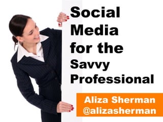 Social
Media
for the

Savvy
Professional
Aliza Sherman
@alizasherman

 