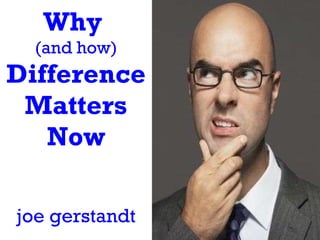 Why  (and how)  Difference Matters Now joe gerstandt 