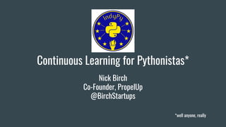 Nick Birch
Co-Founder, PropelUp
@BirchStartups
Continuous Learning for Pythonistas*
*well anyone, really
 