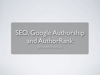 SEO, Google Authorship
and AuthorRank
@StevenShattuck

 