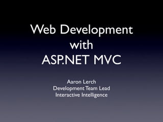 Web Development
     with
 ASP.NET MVC
         Aaron Lerch
   Development Team Lead
    Interactive Intelligence
 