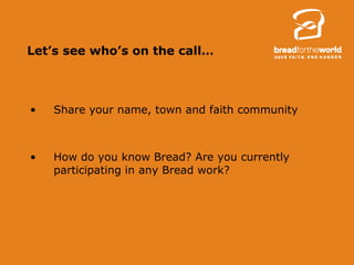 Let’s see who’s on the call… Share your name, town and faith community How do you know Bread? Are you currently participating in any Bread work? 