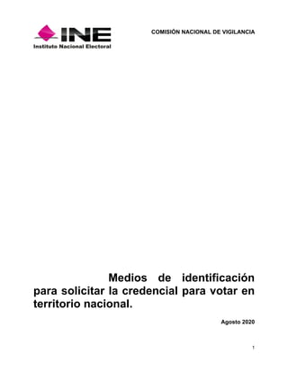 COMISIÓN NACIONAL DE VIGILANCIA
1
Medios de identificación
para solicitar la credencial para votar en
territorio nacional.
Agosto 2020
 