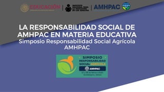 LA RESPONSABILIDAD SOCIAL DE
AMHPAC EN MATERIA EDUCATIVA
Simposio Responsabilidad Social Agrícola
AMHPAC
 