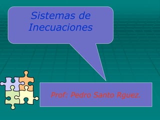 Sistemas de
Inecuaciones
Prof: Pedro Santo Rguez.
 