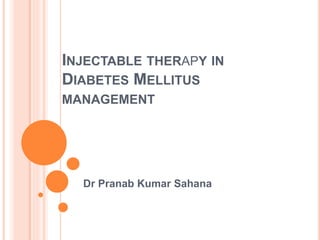 INJECTABLE THERAPY IN
DIABETES MELLITUS
MANAGEMENT
Dr Pranab Kumar Sahana
 