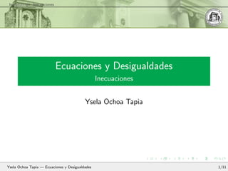 Introducci´on Inecuaciones
Ecuaciones y Desigualdades
Inecuaciones
Ysela Ochoa Tapia
Ysela Ochoa Tapia — Ecuaciones y Desigualdades 1/11
 