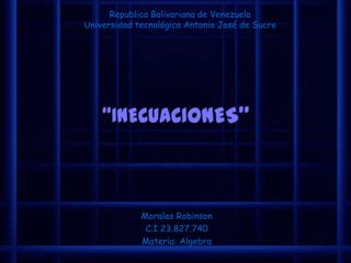 Republica Bolivariana de Venezuela Universidad tecnológica Antonio José de Sucre “INECUACIONES” Morales Robinson C.I 23.827.740 Materia: Algebra  