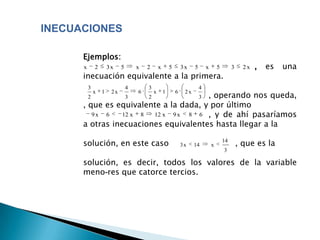 INECUACIONES

      Ejemplos:
      x       2       3x    5       x   2       x       5       3x    5       x       5        3     2x   ,   es   una
      inecuación equivalente a la primera.
          3                     4       3                                 4
                                       , operando nos queda,
              x   1    2x           6       x       1       6    2x
          2                     3       2                                 3
      , que es equivalente a la dada, y por último
         9x 6    12 x 8 12 x 9 x 8 6 , y de ahí pasaríamos
      a otras inecuaciones equivalentes hasta llegar a la

      solución, en este caso                                    3x    14          x
                                                                                          14
                                                                                                   , que es la
                                                                                          3

      solución, es decir, todos los valores de la variable
      meno-res que catorce tercios.
 