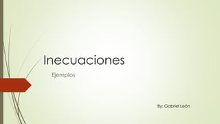 Inecuaciones
Ejemplos
By: Gabriel León
 