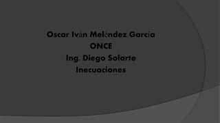 Oscar Iván Meléndez García
ONCE
Ing. Diego Solarte
Inecuaciones
 