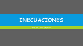 INECUACIONES
Mtra. Ma. Luisa Ortega Cruz
 