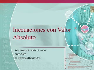 Inecuaciones con Valor
Absoluto
Dra. Noemí L. Ruiz Limardo
2006-2007
© Derechos Reservados
 