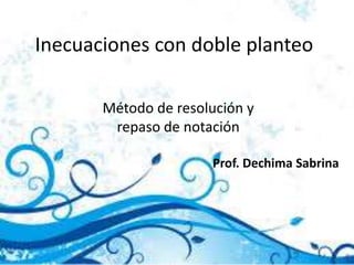 Inecuaciones con doble planteo
Método de resolución y
repaso de notación
Prof. Dechima Sabrina
 