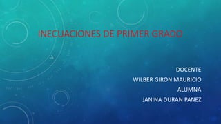 INECUACIONES DE PRIMER GRADO 
DOCENTE 
WILBER GIRON MAURICIO 
ALUMNA 
JANINA DURAN PANEZ 
 