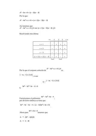 Por lo que:
Así tenemos que:
Resolviendo ésta última:
Por lo que el conjunto solución de es:
; o sea:
S =
b.
Factoricemos el polinomio ;
por división sintética se tiene que:
.
Ahora para tenemos que:
 