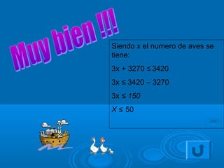 Siendo x el numero de aves se
tiene:
3x + 3270 ≤ 3420
3x ≤ 3420 – 3270
3x ≤ 150
X ≤ 50
 