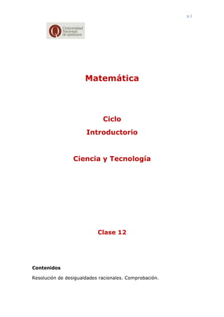 p.1
Matemática
Ciclo
Introductorio
Ciencia y Tecnología
Clase 12
Contenidos
Resolución de desigualdades racionales. Comprobación.
 