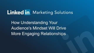 How Understanding Your
Audience's Mindset Will Drive
More Engaging Relationships
 
