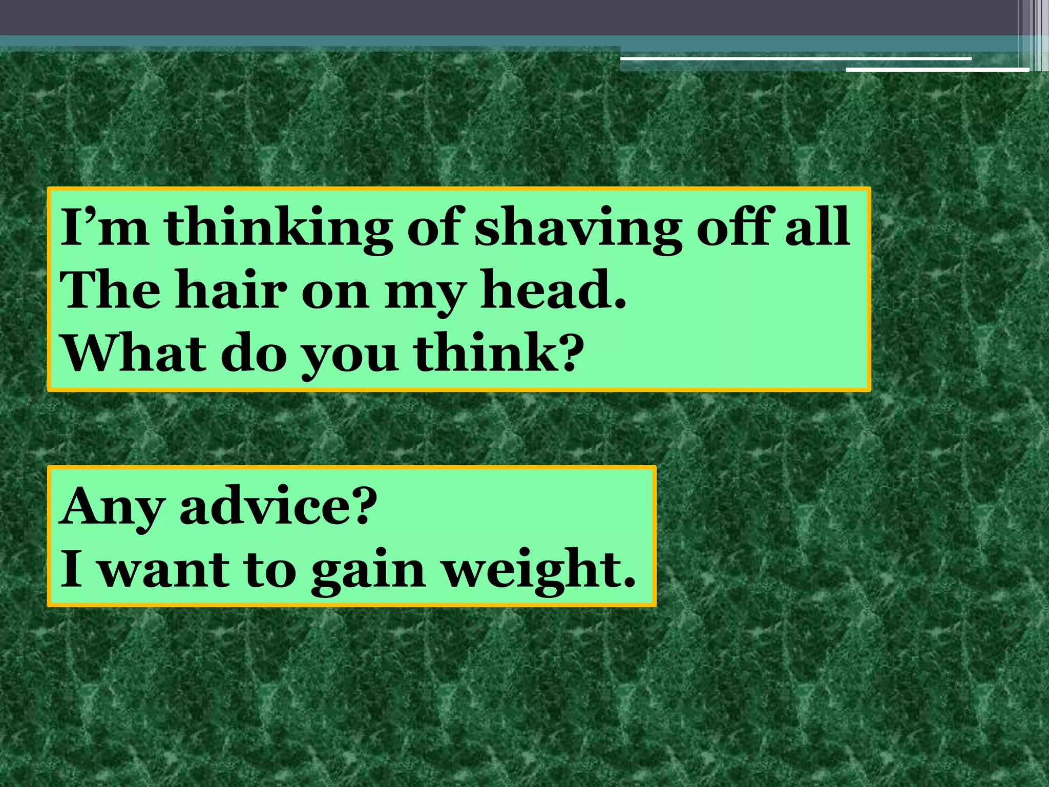 I’m thinking of shaving off allThe hair on my head.What do you think?Any advice?I want to gain weight.