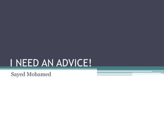 I NEED AN ADVICE! Sayed Mohamed 