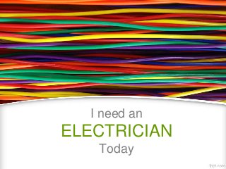 I need an

ELECTRICIAN
Today

 