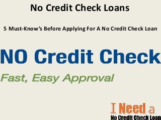 No Credit Check Loans
5 Must-Know’s Before Applying For A No Credit Check Loan
 