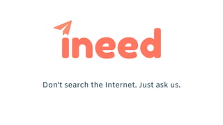 Don't search the Internet. Just ask us.
ineed
 