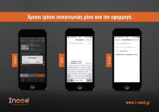 κλήση
SMS
e.mail
Άµεσοι τρόποι επικοινωνίας µέσα απο την εφαρµογή.
www.i-need.gr
Άµεσοι τρόποι επικοινωνίας µέσα απο την εφαρµογή.
 