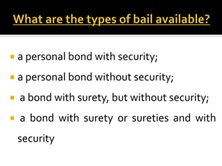  a personal bond with security;

 a personal bond without security;

   a bond with surety, but without security;
   a bond with surety or sureties and with
    security
 