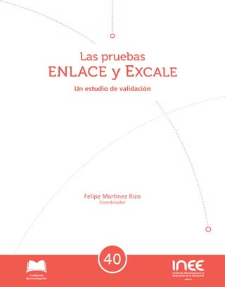 40
Las pruebas
ENLACE y EXCALE
Un estudio de validación
Felipe Martínez Rizo
Coordinador
 