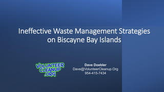 Ineffective Waste Management Strategies
on Biscayne Bay Islands
Dave Doebler
Dave@VolunteerCleanup.Org
954-415-7434
 