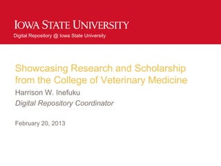 Digital Repository @ Iowa State University
Showcasing Research and Scholarship
from the College of Veterinary Medicine
Harrison W. Inefuku
Digital Repository Coordinator
February 20, 2013
 