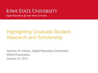 Digital Repository @ Iowa State University
Highlighting Graduate Student
Research and Scholarship
Harrison W. Inefuku, Digital Repository Coordinator
GPSS Presentation
October 27, 2013
 