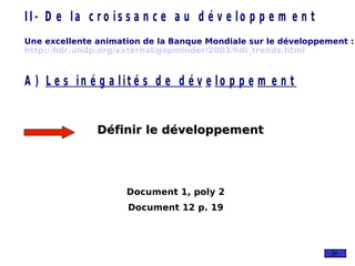 Définir le développement Document 1, poly 2 Document 12 p. 19 Une excellente animation de la Banque Mondiale sur le développement :  http:// hdr . undp . org / external / gapminder /2003/ hdi _trends. html 
